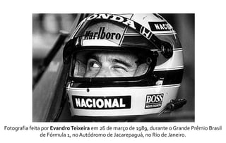 Fotografia feita por Evandro Teixeira em 26 de março de 1989, durante o Grande Prêmio Brasil 
de Fórmula 1, no Autódromo de Jacarepaguá, no Rio de Janeiro. 
 