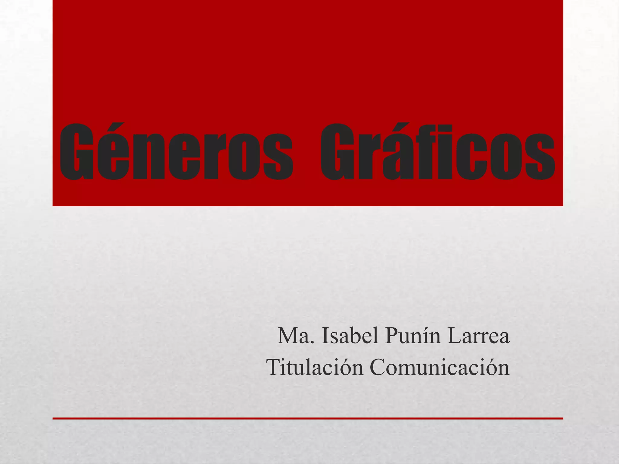 Géneros Gráficos
Ma. Isabel Punín Larrea
Titulación Comunicación