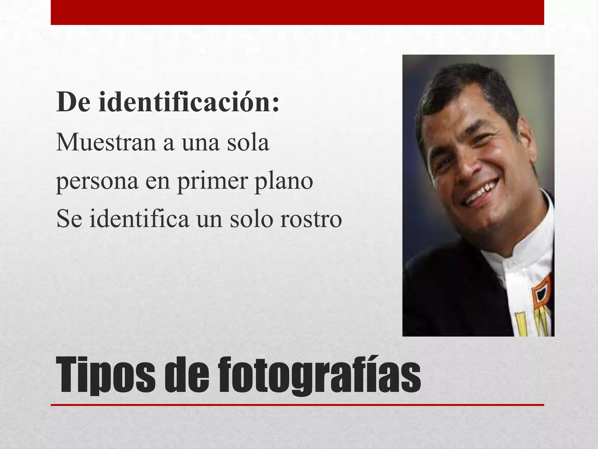 Tipos de fotografías
De identificación:
Muestran a una sola
persona en primer plano
Se identifica un solo rostro