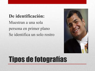 Tipos de fotografías
De identificación:
Muestran a una sola
persona en primer plano
Se identifica un solo rostro
 