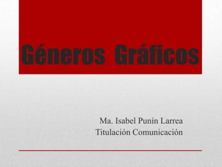 Géneros Gráficos
Ma. Isabel Punín Larrea
Titulación Comunicación
 