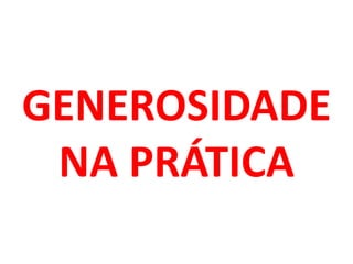 GENEROSIDADE
NA PRÁTICA
 