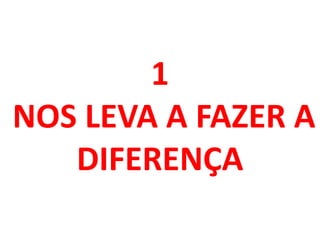 1
NOS LEVA A FAZER A
DIFERENÇA
 