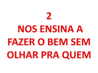 2
NOS ENSINA A
FAZER O BEM SEM
OLHAR PRA QUEM
 