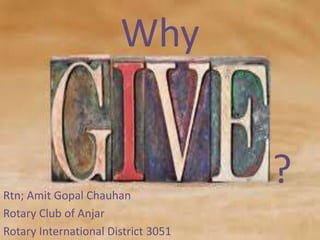 Why
?Rtn; Amit Gopal Chauhan
Rotary Club of Anjar
Rotary International District 3051
 