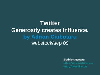 @adrianciubotaru http:// adrianciubotaru.ro http:// tweetika.com Twitter Generosity creates Influence. by Adrian Ciubotaru webstock/sep 09 