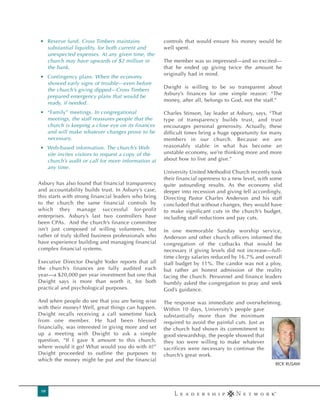 • Reserve fund. Cross Timbers maintains               controls that would ensure his money would be
  substantial liquidity, for both current and         well spent.
  unexpected expenses. At any given time, the
  church may have upwards of $2 million in            The member was so impressed—and so excited—
  the bank.                                           that he ended up giving twice the amount he
                                                      originally had in mind.
• Contingency plans. When the economy
  showed early signs of trouble—even before
                                                      Dwight is willing to be so transparent about
  the church’s giving dipped—Cross Timbers
                                                      Asbury’s finances for one simple reason: “The
  prepared emergency plans that would be
                                                      money, after all, belongs to God, not the staff.”
  ready, if needed.
• “Family” meetings. In congregational                Charles Stinson, lay leader at Asbury, says, “That
  meetings, the staff reassures people that the       type of transparency builds trust, and trust
  church is keeping a close eye on its finances       encourages personal generosity. Actually, these
  and will make whatever changes prove to be          difficult times bring a huge opportunity for many
  necessary.                                          members in our church. Because we are
• Web-based information. The church’s Web             reasonably stable in what has become an
  site invites visitors to request a copy of the      unstable economy, we’re thinking more and more
  church’s audit or call for more information at      about how to live and give.”
  any time.
                                                      University United Methodist Church recently took
                                                      their financial openness to a new level, with some
Asbury has also found that financial transparency     quite astounding results. As the economy slid
and accountability builds trust. In Asbury’s case,    deeper into recession and giving fell accordingly,
this starts with strong financial leaders who bring   Directing Pastor Charles Anderson and his staff
to the church the same financial controls by          concluded that without changes, they would have
which they manage successful for-profit               to make significant cuts in the church’s budget,
enterprises. Asbury’s last two controllers have       including staff reductions and pay cuts.
been CPAs. And the church’s finance committee
isn’t just composed of willing volunteers, but        In one memorable Sunday worship service,
rather of truly skilled business professionals who    Anderson and other church officers informed the
have experience building and managing financial       congregation of the cutbacks that would be
complex financial systems.                            necessary if giving levels did not increase—full-
                                                      time clergy salaries reduced by 16.7% and overall
Executive Director Dwight Yoder reports that all      staff budget by 11%. The candor was not a ploy,
the church’s finances are fully audited each          but rather an honest admission of the reality
year—a $20,000 per year investment but one that       facing the church. Personnel and finance leaders
Dwight says is more than worth it, for both           humbly asked the congregation to pray and seek
practical and psychological purposes.                 God’s guidance.

And when people do see that you are being wise        The response was immediate and overwhelming.
with their money? Well, great things can happen.      Within 10 days, University’s people gave
Dwight recalls receiving a call sometime back         substantially more than the minimum
from one member. He had been blessed                  required to avoid the painful cuts. Just as
financially, was interested in giving more and set    the church had shown its commitment to
up a meeting with Dwight to ask a simple              good stewardship, the people showed that
question, “If I gave X amount to this church,         they too were willing to make whatever
where would it go? What would you do with it?”        sacrifices were necessary to continue the
Dwight proceeded to outline the purposes to           church’s great work.
which the money might be put and the financial
                                                                                                     RICK RUSAW




 10
 