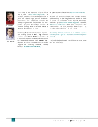 Rick Long is the president of Tulsa-based        © 2009 Leadership Network (http://www.leadnet.org)
                SOURCEmpi        (www.source-mpi.com),       a
                strategic communications firm he founded 20      Want to find more resources like this one? For the most
                years ago. SOURCEmpi provides marketing,         current listing of free and purchasable resources, some
                publication and interactive services for         of which are distributed solely through Leadership
                leading corporations, associations and non-      Network, go to http://www.leadnet.org/papers (alternate:
                profits, including Leadership Network. A         http://www.leadnet.org, then select “resources” then
RICK LONG
                licensed attorney, Rick is an elder at Kirk of   “downloads”) or call toll-free 800-765-5323 or
                the Hills, Presbyterian in Tulsa.                214-969-5950 outside the U.S. and Canada.

                Leadership Network welcomes your response.       Leadership Network’s mission is to identify, connect
                The primary writer is Rick Long. Editorial       and help high-capacity Christian leaders multiply their
                advisors were Chris Willard, Director of         impact.
                Generous Churches Leadership Communities
                for Leadership Network and Warren Bird,          * Unless otherwise noted, all Scripture is taken from
CHRIS WILLARD
                Director of Research and Intellectual Capital    the NIV translation.
                Support for Leadership Network. Contact
                them via Diana.Jones@leadnet.org




         16
 