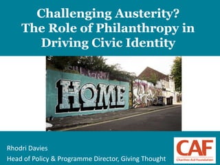 1
Rhodri Davies
Head of Policy & Programme Director, Giving Thought
Challenging Austerity?
The Role of Philanthropy in
Driving Civic Identity
 