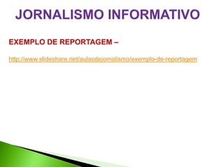 EXEMPLO DE REPORTAGEM –

http://www.slideshare.net/aulasdejornalismo/exemplo-de-reportagem
 