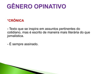 *CRÔNICA

- Texto que se inspira em assuntos pertinentes do
cotidiano, mas é escrito de maneira mais literária do que
jornalística.

- É sempre assinado.
 