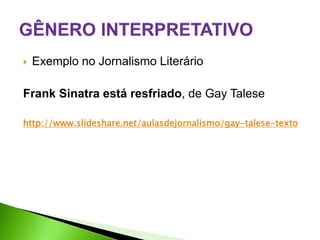    Exemplo no Jornalismo Literário

Frank Sinatra está resfriado, de Gay Talese

http://www.slideshare.net/aulasdejornalismo/gay-talese-texto
 
