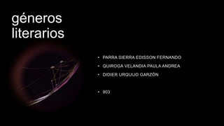géneros
literarios
• PARRA SIERRA EDISSON FERNANDO
• QUIROGA VELANDIA PAULA ANDREA
• DIDIER URQUIJO GARZÓN
• 903
 