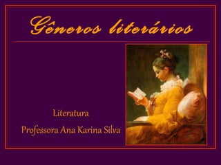 Gêneros literários

         Literatura
Professora Ana Karina Silva
 
