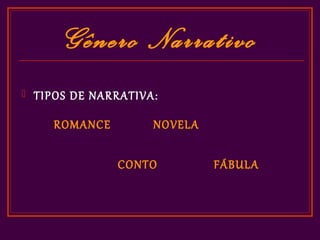 Gênero Narrativo
   TIPOS DE NARRATIVA:

       ROMANCE        NOVELA

                 CONTO         FÁBULA
 