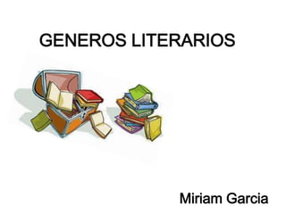 GENEROS LITERARIOS




            Miriam Garcia
 