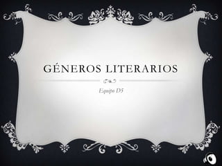 GÉNEROS LITERARIOS
Equipo D5
 