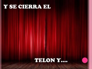 Y SE CIERRA EL

TELON Y….

 