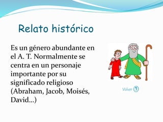 Relato histórico
Es un género abundante en
el A. T. Normalmente se
centra en un personaje
importante por su
significado religioso
(Abraham, Jacob, Moisés,
David…)
 