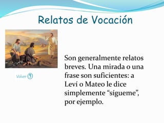 Son generalmente relatos
breves. Una mirada o una
frase son suficientes: a
Leví o Mateo le dice
simplemente “sígueme”,
por ejemplo.
Relatos de Vocación
 