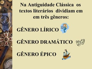 Na Antiguidade Clássica os
textos literários dividiam em
em três gêneros:
GÊNERO LÍRICO
GÊNERO DRAMÁTICO
GÊNERO ÉPICO
 