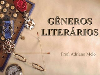 GÊNEROS
GÊNEROS
LITERÁRIOS
LITERÁRIOS
Prof. Adriano Melo
 