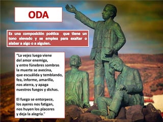 “La vejez luego viene
del amor enemiga,
y entre fúnebres sombras
la muerte se avecina,
que escuálida y temblando,
fea, informe, amarilla,
nos aterra, y apaga
nuestros fuegos y dichas.

El fuego se entorpece,
los ayeres nos fatigan,
nos huyen los placeres
y deja la alegría.”
 