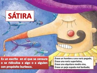 Érase un hombre a una nariz pegado,
Érase una nariz superlativa,
Érase una alquitara medio viva,
Érase un peje espada mal barbado;
 