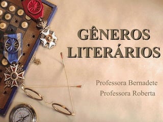 GÊNEROSGÊNEROS
LITERÁRIOSLITERÁRIOS
Professora Bernadete
Professora Roberta
 