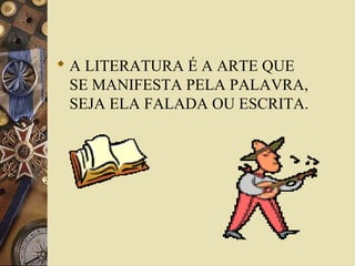  A LITERATURA É A ARTE QUE
SE MANIFESTA PELA PALAVRA,
SEJA ELA FALADA OU ESCRITA.
 