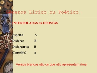 Gêneros Lírico ou Poético
INTERPOLADAS ou OPOSTAS
Espelho A
Disfarce B
Disfarçar-se B
Conselho? A
Versos brancos são os que não apresentam rima.
 