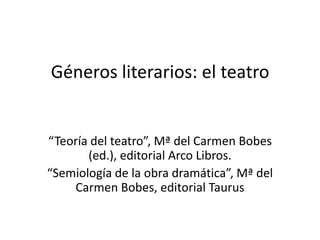 Géneros literarios: el teatro
“Teoría del teatro”, Mª del Carmen Bobes
(ed.), editorial Arco Libros.
“Semiología de la obra dramática”, Mª del
Carmen Bobes, editorial Taurus
 
