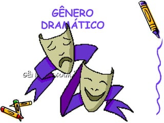 GÊNERO
DRAMÁTICO
GÊNERO DRAMÁTICO
GÊNERO DRAMÁTICO
 