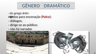- textos para encenação (Palco);
- diálogos;
- dirige-se ao público;
- não há narrador.
- do grego drân:
agir
33
GÊNERO DRAMÁTICO
 