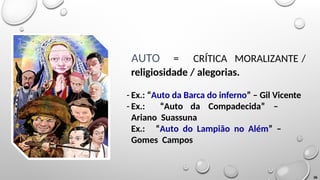 AUTO = CRÍTICA MORALIZANTE /
religiosidade / alegorias.
- Ex.: “Auto da Barca do inferno” – Gil Vicente
- Ex.: “Auto da Compadecida” –
Ariano Suassuna
Ex.: “Auto do Lampião no Além” –
Gomes Campos
36
 