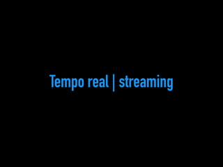 Tempo real | streaming 
 
