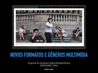 NOVOS FORMATOS E GÊNEROS MULTIMÍDIA 
Programa de Jornalismo Digital Multiplataforma 
INFOGLOBO | 2014 
Sérgio Lüdtke 
 