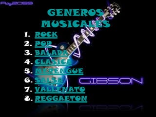 GENEROS
   MUSICALES
1. ROCK
2. POP
3. BALADA
4. CLASICA
5. MERENGUE
6. SALSA
7. VALLENATO
8. REGGAETON
 
