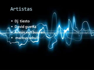 Artistas

 Dj tiesto
 David guetta
 Armin van buuren
 markus schulz
 