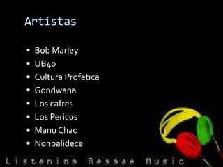 Artistas

 Bob Marley
 UB40
 Cultura Profetica
 Gondwana
 Los cafres
 Los Pericos
 Manu Chao
 Nonpalidece
 