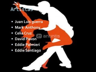 Artistas

 Juan Luis guerra
 Mark Anthony
 Celia Cruz
 David Pavon
 Eddie Palmieri
 Eddie Santiago
 