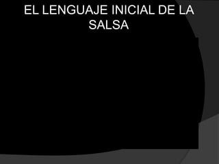 EL LENGUAJE INICIAL DE LA
        SALSA
 