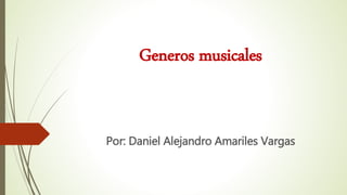 Generos musicales
Por: Daniel Alejandro Amariles Vargas
 
