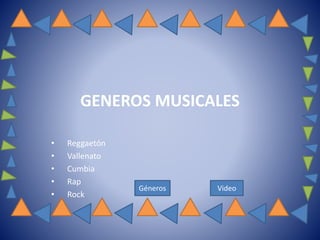 GENEROS MUSICALES
• Reggaetón
• Vallenato
• Cumbia
• Rap
• Rock
Géneros Video
 