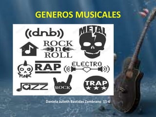 GENEROS MUSICALES
Daniela Julieth Bastidas Zambrano 11-6
 