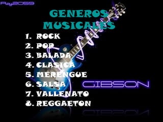 GENEROS
MUSICALES
1. ROCK
2. POP
3. BALADA
4. CLASICA
5. MERENGUE
6. SALSA
7. VALLENATO
8. REGGAETON
 