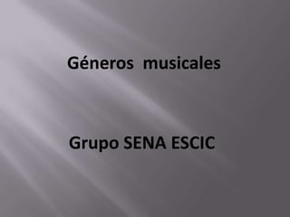 Géneros musicales



Grupo SENA ESCIC
 