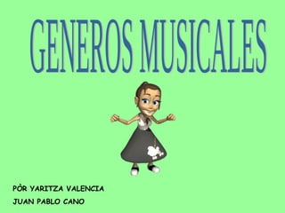 GENEROS MUSICALES  PÒR YARITZA VALENCIA  JUAN PABLO CANO 