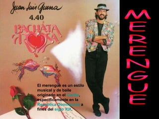 MERENGUE  El merengue es un estilo musical y de baile originado en el  Caribe , específicamente en la  República Dominicana  a fines del  siglo XIX . 