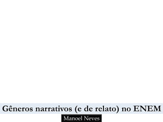 Gêneros narrativos (e de relato) no ENEM
Manoel Neves
 